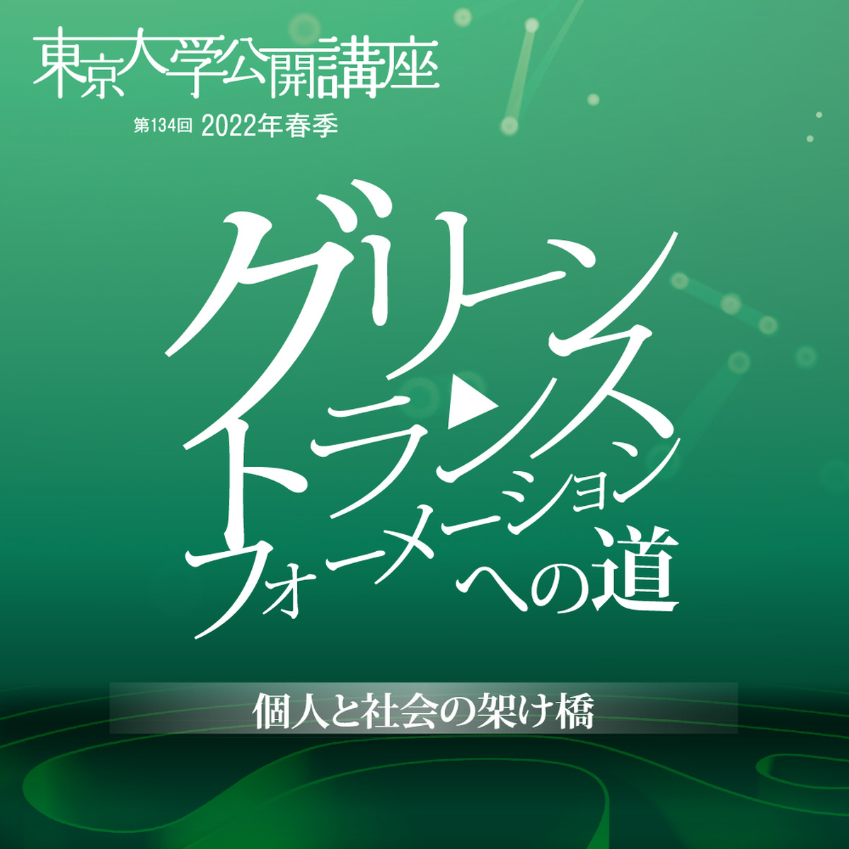 第134回（2022年春季）東京大学公開講座 「グリーントランスフォーメーションへの道：個人と社会の架け橋」